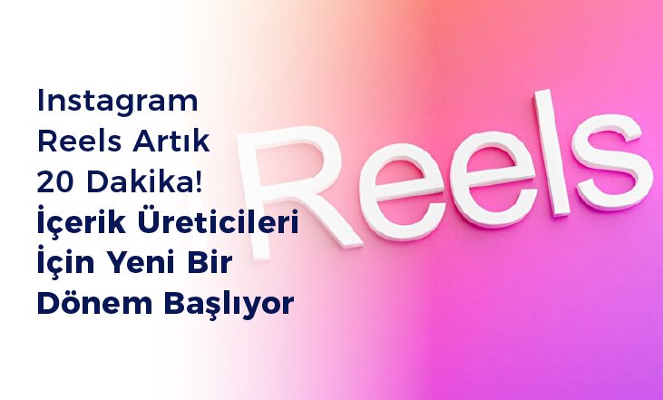INSTAGRAM REELS ARTIK 20 DAKİKA! İÇERİK ÜRETİCİLERİ İÇİN YENİ BİR DÖNEM BAŞLIYOR